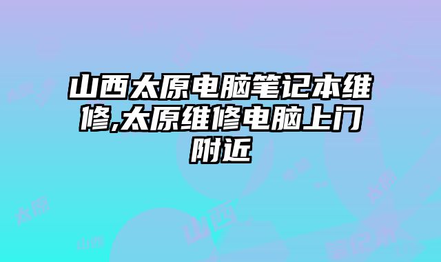 山西太原电脑笔记本维修,太原维修电脑上门附近