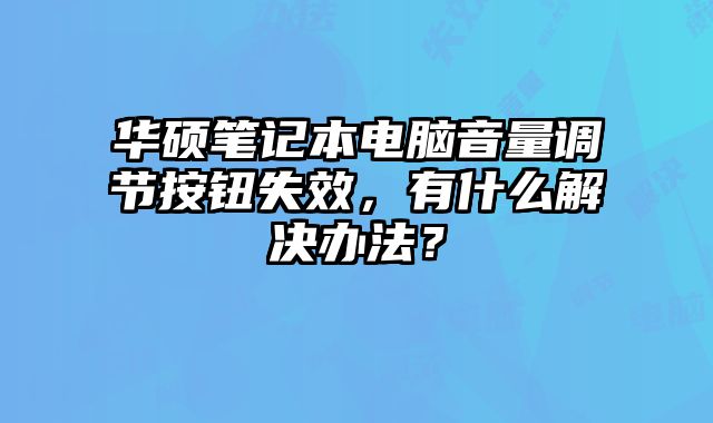 华硕笔记本电脑音量调节按钮失效，有什么解决办法？