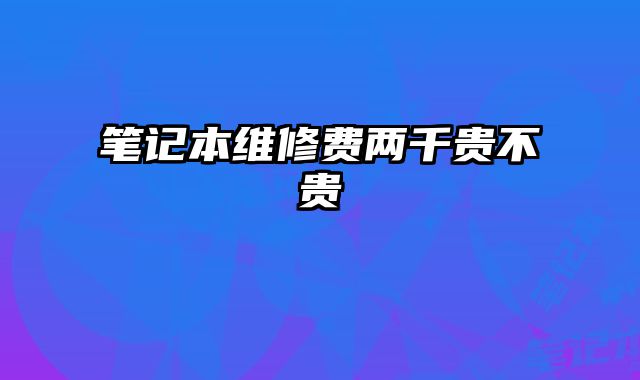 笔记本维修费两千贵不贵