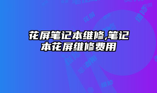 花屏笔记本维修,笔记本花屏维修费用