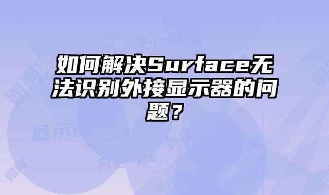 如何解决Surface无法识别外接显示器的问题？