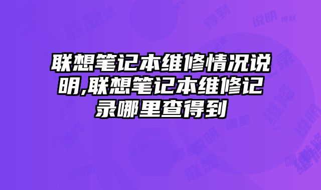 联想笔记本维修情况说明,联想笔记本维修记录哪里查得到