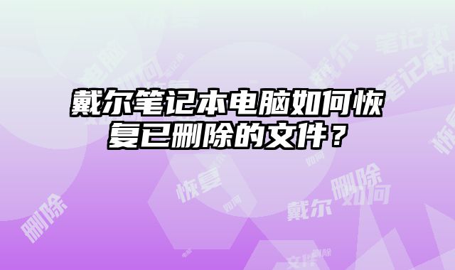 戴尔笔记本电脑如何恢复已删除的文件？