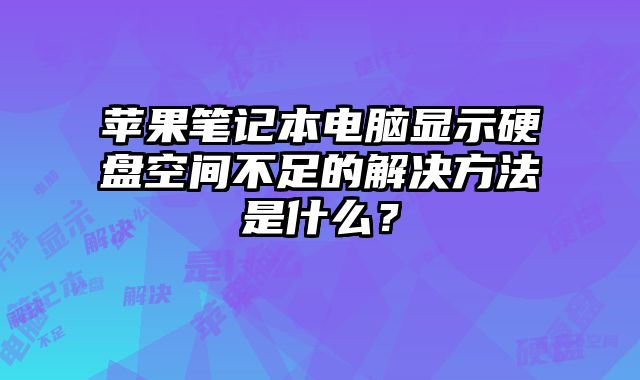 苹果笔记本电脑显示硬盘空间不足的解决方法是什么？