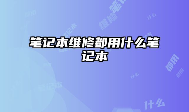 笔记本维修都用什么笔记本