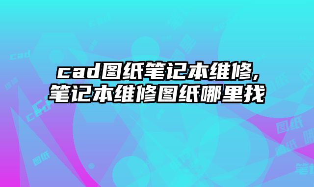 cad图纸笔记本维修,笔记本维修图纸哪里找