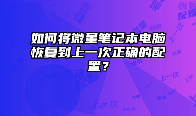 如何将微星笔记本电脑恢复到上一次正确的配置？