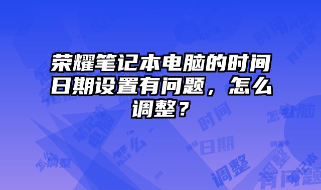 荣耀笔记本电脑的时间日期设置有问题，怎么调整？