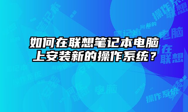 如何在联想笔记本电脑上安装新的操作系统？