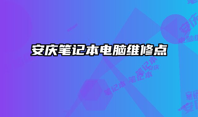 安庆笔记本电脑维修点