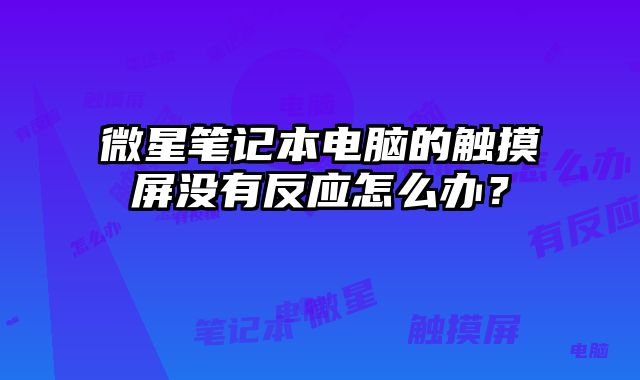 微星笔记本电脑的触摸屏没有反应怎么办？