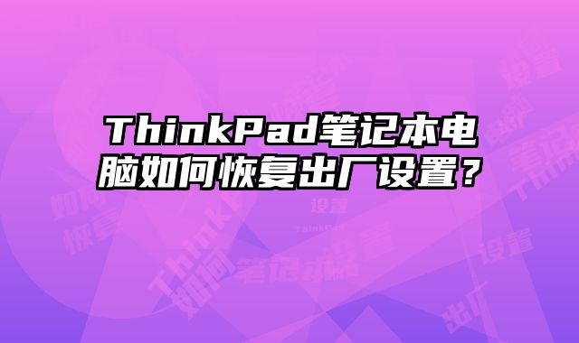 ThinkPad笔记本电脑如何恢复出厂设置？