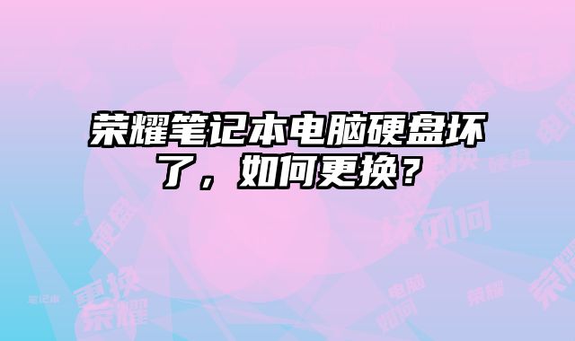 荣耀笔记本电脑硬盘坏了，如何更换？