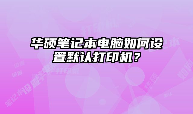 华硕笔记本电脑如何设置默认打印机？