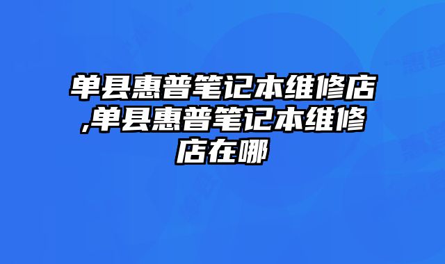 单县惠普笔记本维修店,单县惠普笔记本维修店在哪