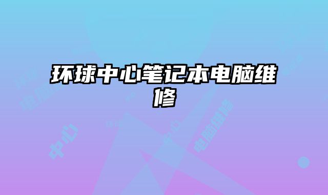 环球中心笔记本电脑维修