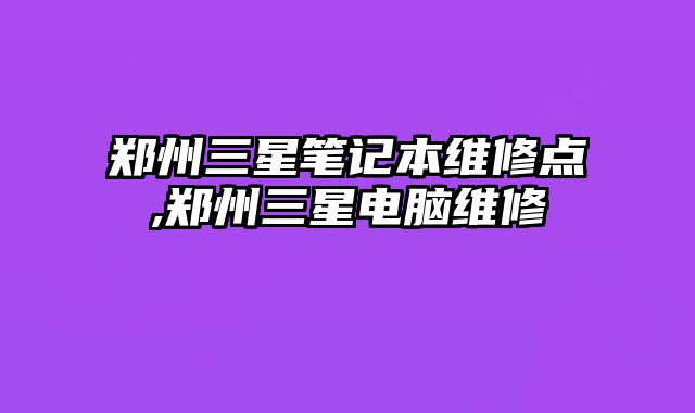 郑州三星笔记本维修点,郑州三星电脑维修