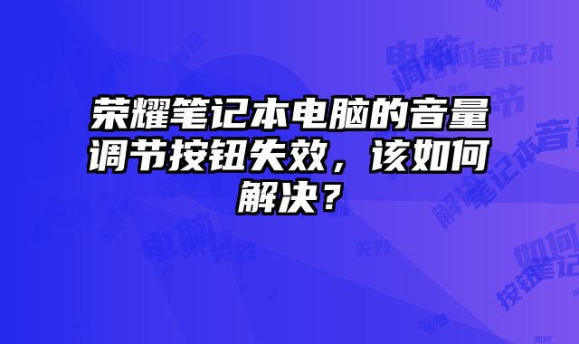 荣耀笔记本电脑的音量调节按钮失效，该如何解决？