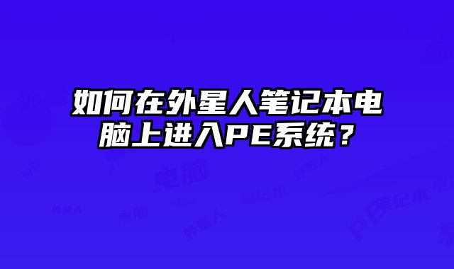如何在外星人笔记本电脑上进入PE系统？