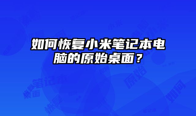 如何恢复小米笔记本电脑的原始桌面？