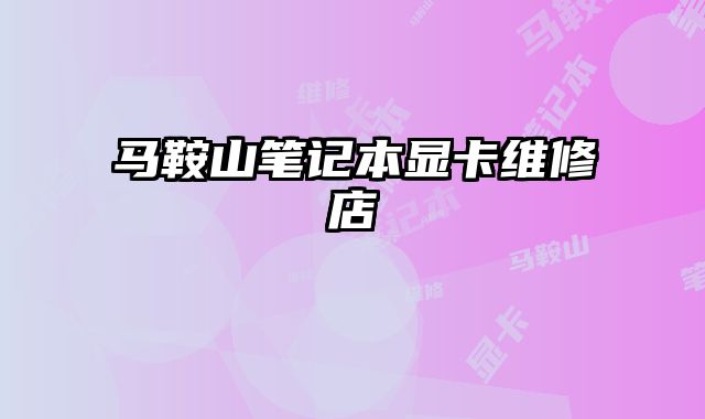 马鞍山笔记本显卡维修店