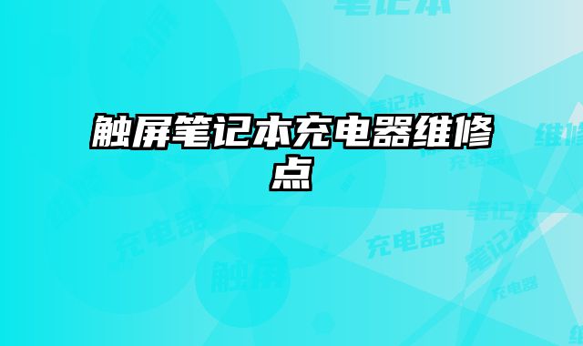 触屏笔记本充电器维修点