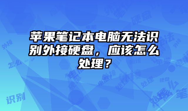 苹果笔记本电脑无法识别外接硬盘，应该怎么处理？