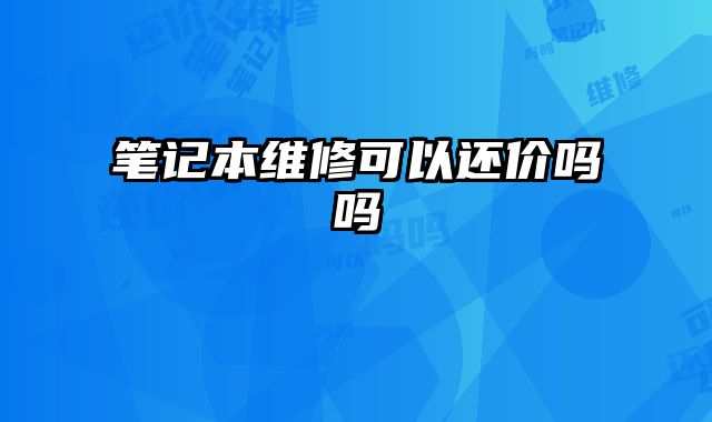 笔记本维修可以还价吗吗