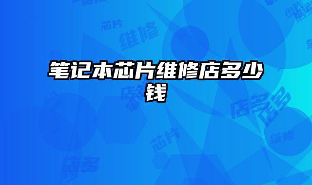 笔记本芯片维修店多少钱