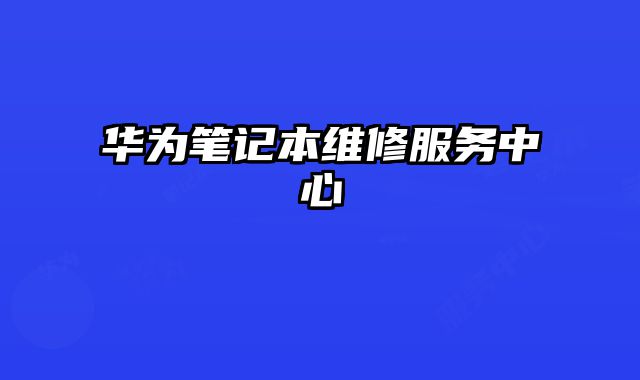 华为笔记本维修服务中心