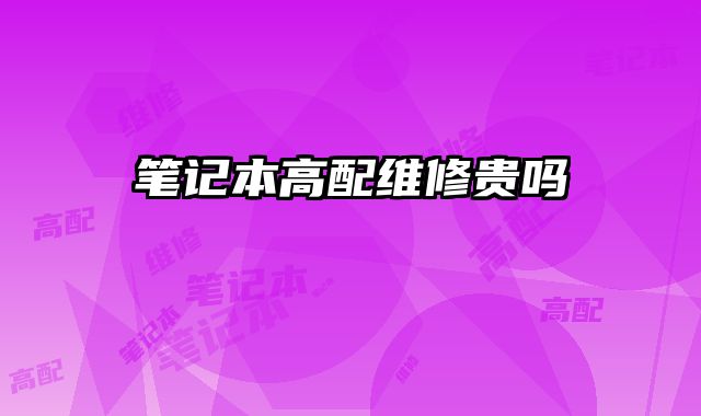 笔记本高配维修贵吗