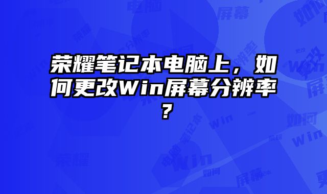 荣耀笔记本电脑上，如何更改Win屏幕分辨率？