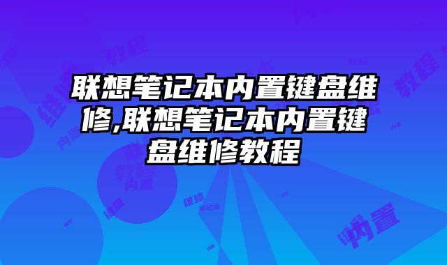 联想笔记本内置键盘维修,联想笔记本内置键盘维修教程