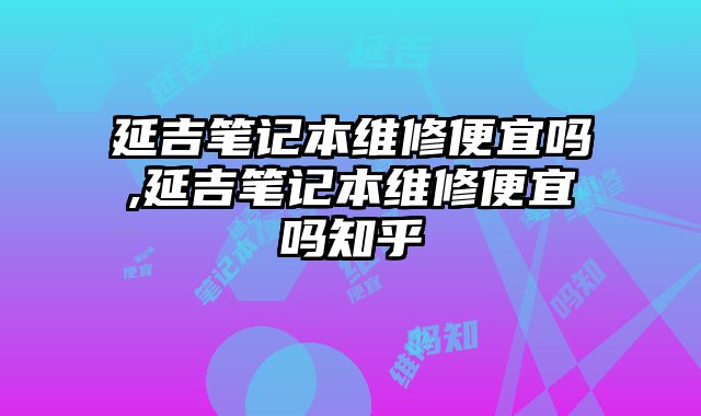 延吉笔记本维修便宜吗,延吉笔记本维修便宜吗知乎