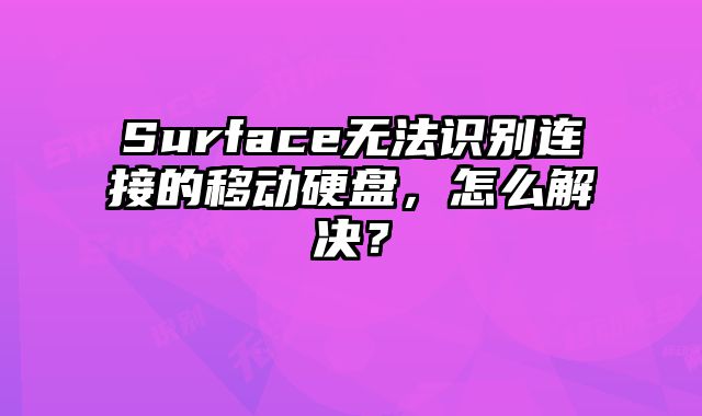 Surface无法识别连接的移动硬盘，怎么解决？
