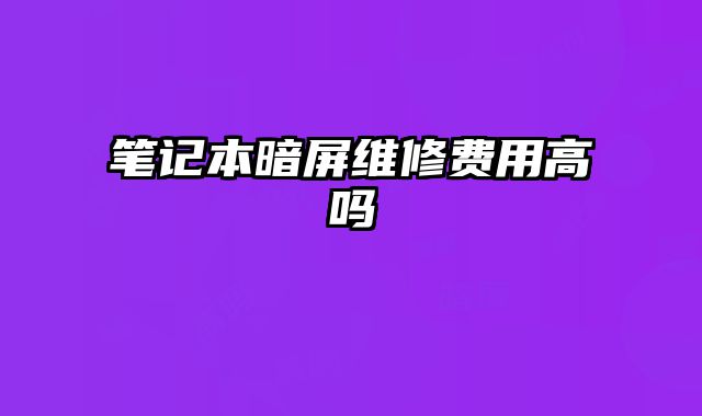笔记本暗屏维修费用高吗