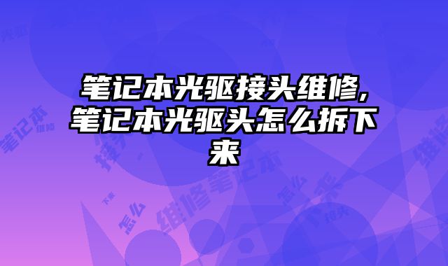 笔记本光驱接头维修,笔记本光驱头怎么拆下来