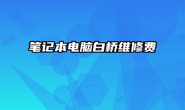 笔记本电脑白桥维修费