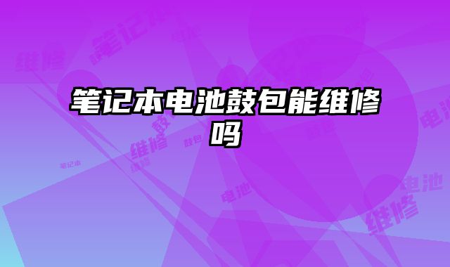 笔记本电池鼓包能维修吗