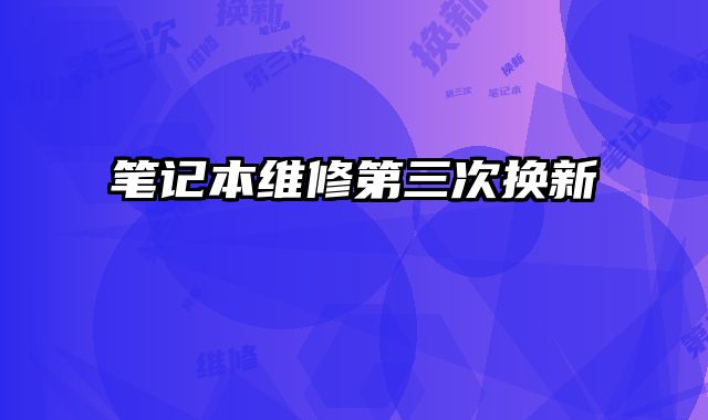 笔记本维修第三次换新