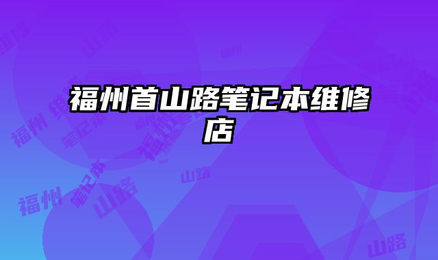福州首山路笔记本维修店