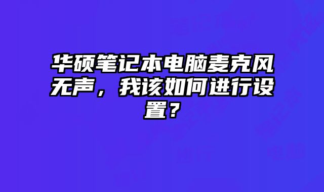 华硕笔记本电脑麦克风无声，我该如何进行设置？