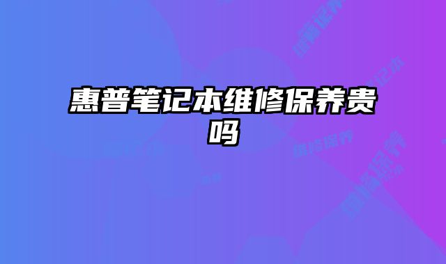 惠普笔记本维修保养贵吗