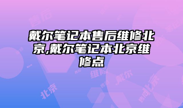 戴尔笔记本售后维修北京,戴尔笔记本北京维修点