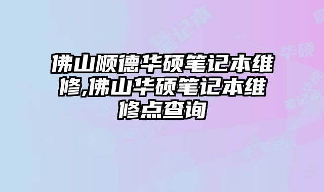 佛山顺德华硕笔记本维修,佛山华硕笔记本维修点查询