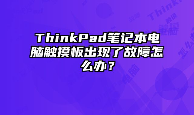 ThinkPad笔记本电脑触摸板出现了故障怎么办？