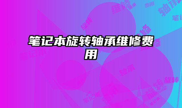 笔记本旋转轴承维修费用