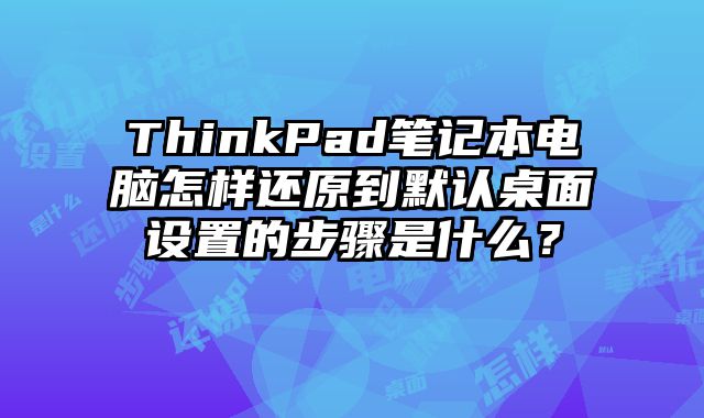 ThinkPad笔记本电脑怎样还原到默认桌面设置的步骤是什么？