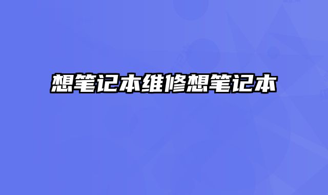 想笔记本维修想笔记本