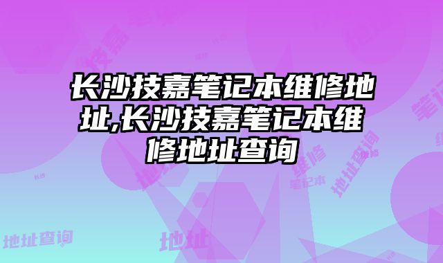 长沙技嘉笔记本维修地址,长沙技嘉笔记本维修地址查询